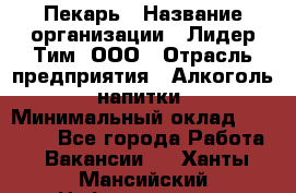 Пекарь › Название организации ­ Лидер Тим, ООО › Отрасль предприятия ­ Алкоголь, напитки › Минимальный оклад ­ 26 000 - Все города Работа » Вакансии   . Ханты-Мансийский,Нефтеюганск г.